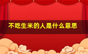 不吃生米的人是什么意思