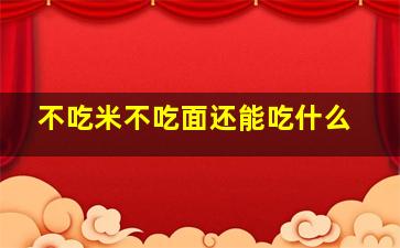 不吃米不吃面还能吃什么