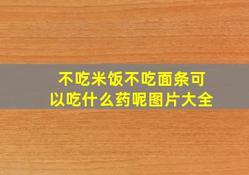 不吃米饭不吃面条可以吃什么药呢图片大全