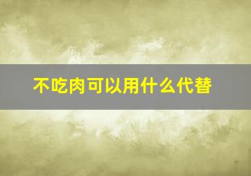 不吃肉可以用什么代替