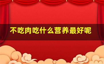 不吃肉吃什么营养最好呢