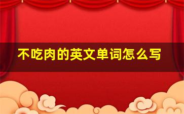 不吃肉的英文单词怎么写