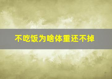 不吃饭为啥体重还不掉