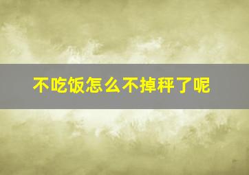 不吃饭怎么不掉秤了呢