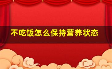 不吃饭怎么保持营养状态