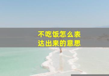 不吃饭怎么表达出来的意思