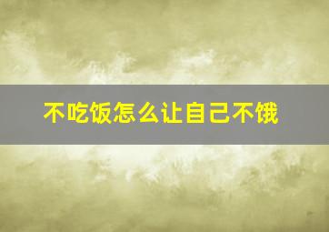 不吃饭怎么让自己不饿