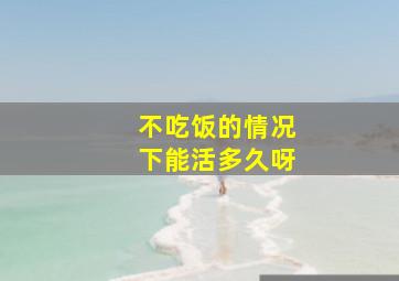 不吃饭的情况下能活多久呀