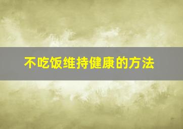 不吃饭维持健康的方法