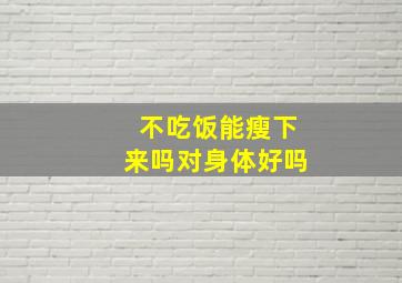 不吃饭能瘦下来吗对身体好吗