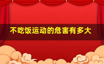 不吃饭运动的危害有多大