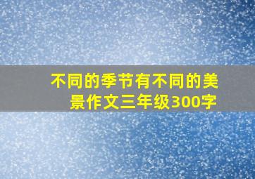 不同的季节有不同的美景作文三年级300字