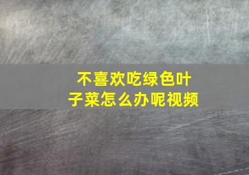 不喜欢吃绿色叶子菜怎么办呢视频