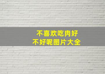 不喜欢吃肉好不好呢图片大全