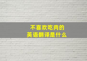 不喜欢吃肉的英语翻译是什么