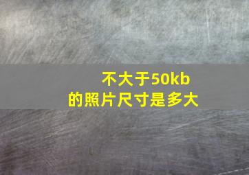 不大于50kb的照片尺寸是多大