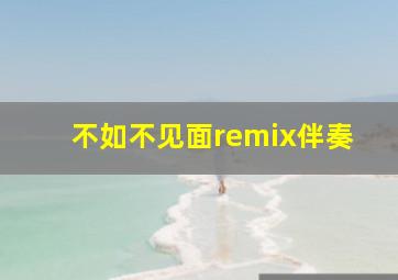 不如不见面remix伴奏