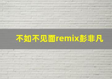 不如不见面remix彭非凡