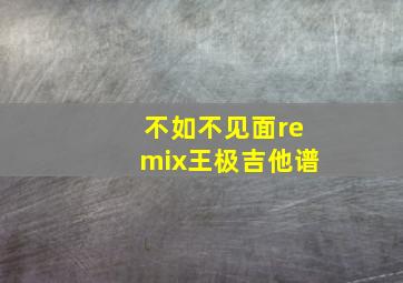 不如不见面remix王极吉他谱