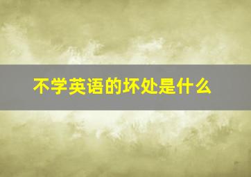 不学英语的坏处是什么