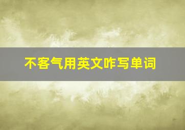 不客气用英文咋写单词