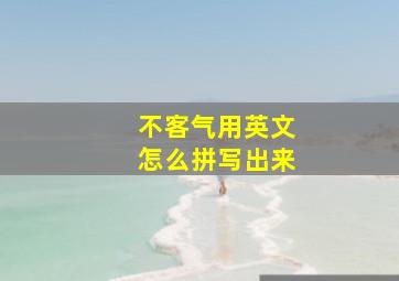 不客气用英文怎么拼写出来