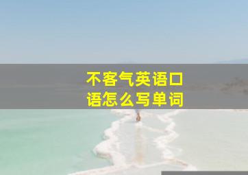 不客气英语口语怎么写单词