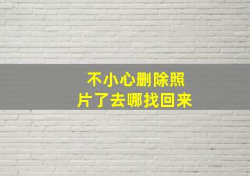 不小心删除照片了去哪找回来