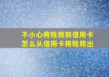 不小心将钱转到信用卡怎么从信用卡将钱转出