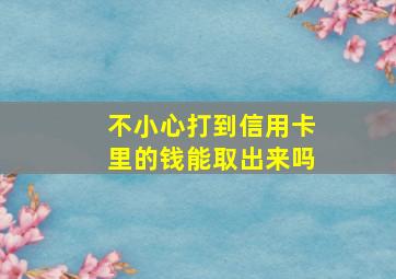 不小心打到信用卡里的钱能取出来吗