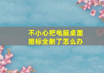 不小心把电脑桌面图标全删了怎么办