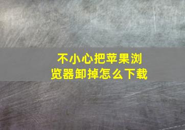 不小心把苹果浏览器卸掉怎么下载