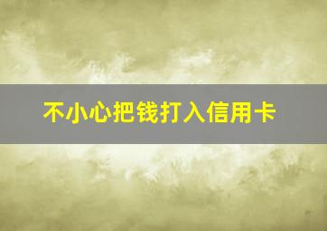 不小心把钱打入信用卡