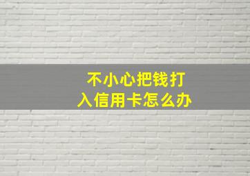 不小心把钱打入信用卡怎么办