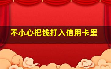 不小心把钱打入信用卡里