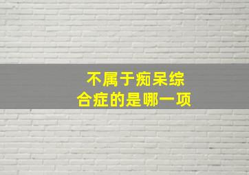 不属于痴呆综合症的是哪一项