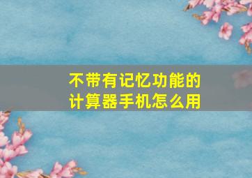 不带有记忆功能的计算器手机怎么用