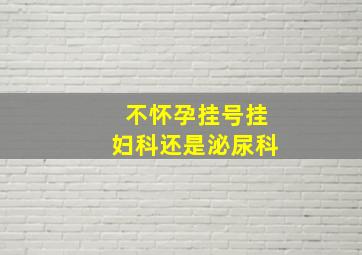 不怀孕挂号挂妇科还是泌尿科