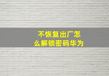 不恢复出厂怎么解锁密码华为