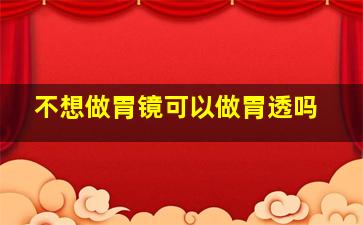 不想做胃镜可以做胃透吗