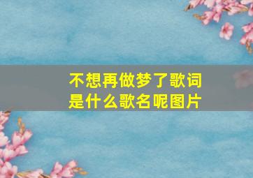 不想再做梦了歌词是什么歌名呢图片