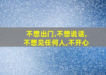 不想出门,不想说话,不想见任何人,不开心