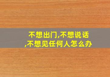 不想出门,不想说话,不想见任何人怎么办