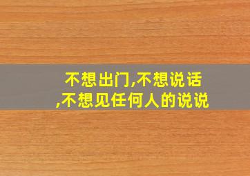 不想出门,不想说话,不想见任何人的说说