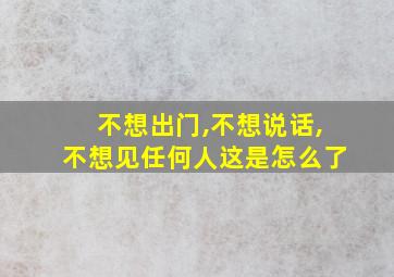 不想出门,不想说话,不想见任何人这是怎么了