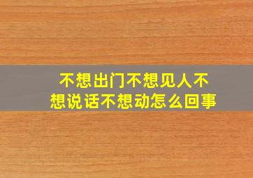 不想出门不想见人不想说话不想动怎么回事