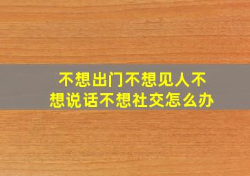 不想出门不想见人不想说话不想社交怎么办