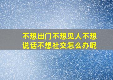 不想出门不想见人不想说话不想社交怎么办呢