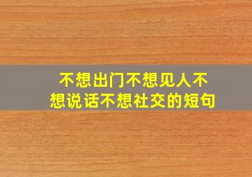 不想出门不想见人不想说话不想社交的短句