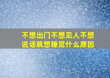 不想出门不想见人不想说话就想睡觉什么原因